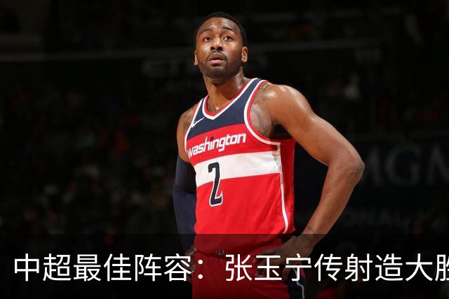 中超最佳阵容：张玉宁传射造大胜 斯坦丘一球制胜笑傲德比