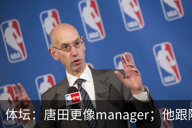 体坛：唐田更像manager；他跟随多位名帅，有进的足球理念