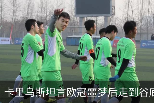 卡里乌斯坦言欧冠噩梦后走到谷底：一度想退役，如今率队重生