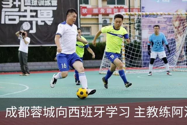 成都蓉城向西班牙学习 主教练阿洛伊西：去了解他们背后的“哲学论”