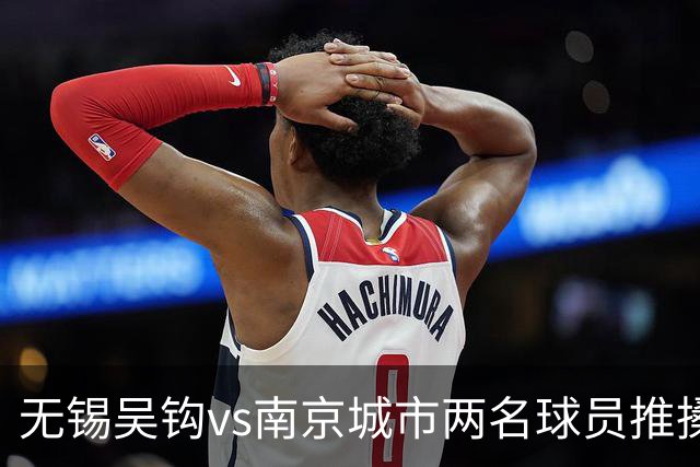 无锡吴钩vs南京城市两名球员推搡冲突，双双被中足联禁赛3场！