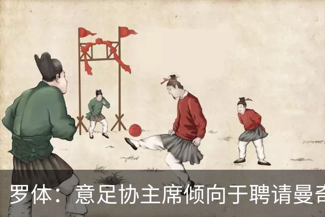 罗体：意足协主席倾向于聘请曼奇尼执教，意甲支持孔蒂