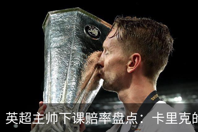 英超主帅下课赔率盘点：卡里克的执教前景，折射联赛普遍的不确定性