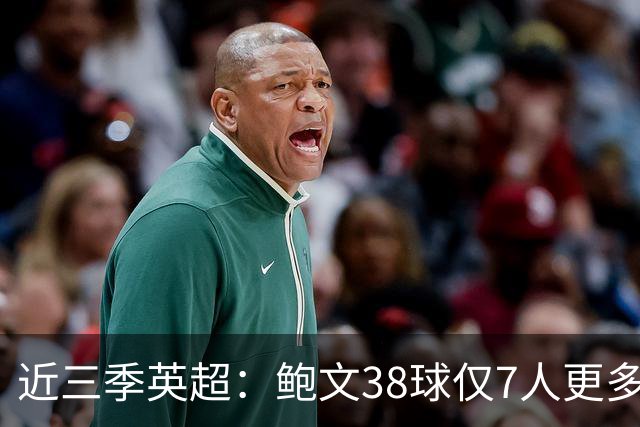 近三季英超：鲍文38球仅7人更多，25助仅萨拉赫B费更多